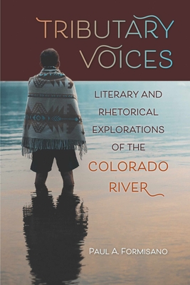 Tributary Voices: Literary and Rhetorical Exploration of the Colorado River (Waterscapes: History, Cultures, and Controversies) By Paul A. Formisano Cover Image