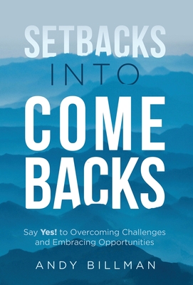Setbacks Into Comebacks: Say Yes! to Overcoming Challenges and Embracing Opportunities By Andy Billman Cover Image