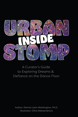 Inside Urban Stomp: A Curator's Guide to Dreams & Defiance on the Dance Floor: A Curator's Guide to Dreams & Defiance on the Dance Floor: A Curator's By Derrick León Washington, Olha Aleksandrova (Illustrator) Cover Image