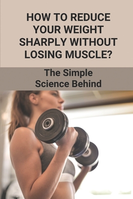 How To Reduce Your Weight Sharply Without Losing Muscle?: The Simple Science Behind: Diets To Lose Weight Fast By Dallas Pharel Cover Image