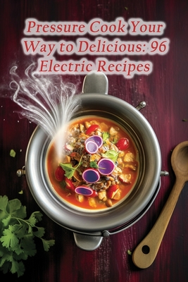 Pressure Cook Your Way to Delicious: 96 Electric Recipes By Tasty Eats Cottage Cover Image