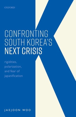 Confronting South Korea's Next Crisis: Rigidities, Polarization, and Fear of Japanification By Jaejoon Woo Cover Image