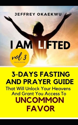 I Am Lifted: 3-Days Fasting and Prayer Guide That Will Unlock Your Heavens and Grant You Access to Uncommon Favor Volume 3 Cover Image