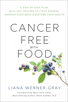 Cancer-Free with Food: A Step-by-Step Plan with 100+ Recipes to Fight Disease, Nourish Your Body & Restore Your Health By Liana Werner Gray, Mark Hyman, MD (Foreword by) Cover Image