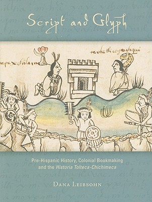Script and Glyph: Pre-Hispanic History, Colonial Bookmaking, and the Historia Tolteca-Chichimeca (Dumbarton Oaks Pre-Columbian Art and Archaeology Studies) By Dana Leibsohn Cover Image