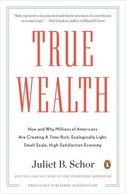 True Wealth: How and Why Millions of Americans Are Creating a Time-Rich, Ecologically Light, Small-Scale, High-Satisfaction Economy By Juliet B. Schor Cover Image