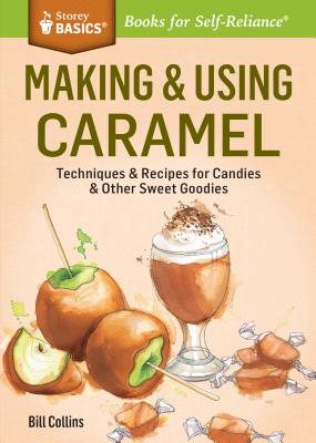 Making & Using Caramel: Techniques & Recipes for Candies & Other Sweet Goodies. A Storey BASICS® Title By Bill Collins Cover Image