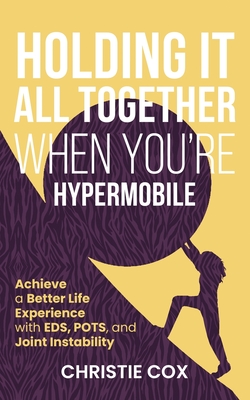 Holding It All Together When You're Hypermobile: Achieve a Better Life Experience with EDS, POTS, and Joint Instability By Christie Cox Cover Image