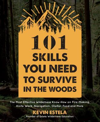 101 Skills You Need to Survive in the Woods: The Most Effective Wilderness Know-How on Fire-Making, Knife Work, Navigation, Shelter, Food and More By Kevin Estela Cover Image
