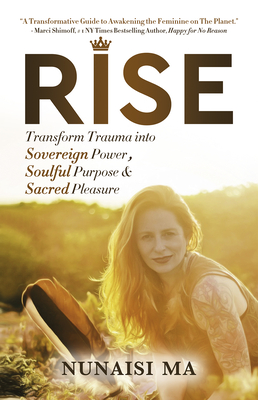 Rise: Transform Trauma Into Sovereign Power, Soulful Purpose, & Sacred Pleasure By Nunaisi Ma Cover Image