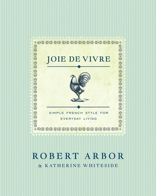 Joie de Vivre: Simple French Style for Everyday Living By Robert Arbor, Katherine Whiteside Cover Image