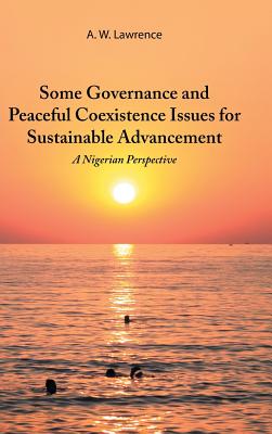 Some Governance and Peaceful Coexistence Issues for Sustainable Advancement: A Nigerian Perspective By A. W. Lawrence Cover Image