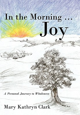 In the Morning ... Joy: A Personal Journey to Wholeness