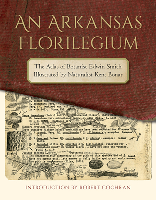 An Arkansas Florilegium: The Atlas of Botanist Edwin Smith Illustrated by Naturalist Kent Bonar (The Arkansas Character)