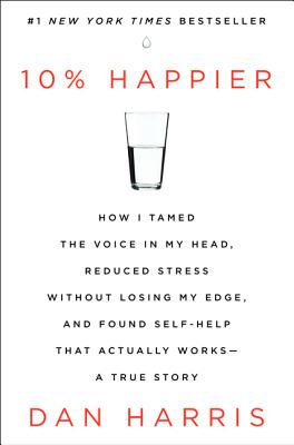 10% Happier: How I Tamed the Voice in My Head, Reduced Stress Without Losing My Edge, and Found Self-Help That Actually Works--A True Story Cover Image