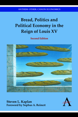 Bread, Politics and Political Economy in the Reign of Louis XV: Second Edition By Steven L. Kaplan, Sophus a. Reinert (Foreword by) Cover Image