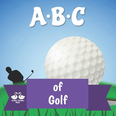 ABC of Golf: A Rhyming Children's Picture Book By Double Trouble Press, Alexander Jordan Cover Image