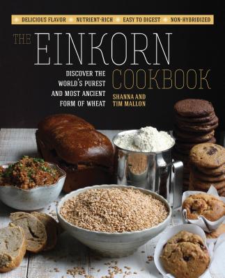 The Einkorn Cookbook: Discover the World's Purest and Most Ancient Form of Wheat: Delicious Flavor - Nutrient-Rich - Easy to Digest - Non-Hybridized By Shanna Mallon, Tim Mallon Cover Image