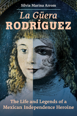 La Guera Rodriguez: The Life and Legends of a Mexican Independence Heroine Cover Image