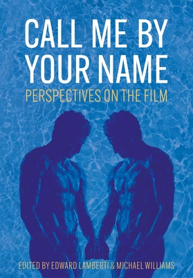 Call Me by Your Name: Perspectives on the Film (Trajectories of Italian Cinema and Media) By Edward Lamberti (Editor), Michael Williams (Editor) Cover Image