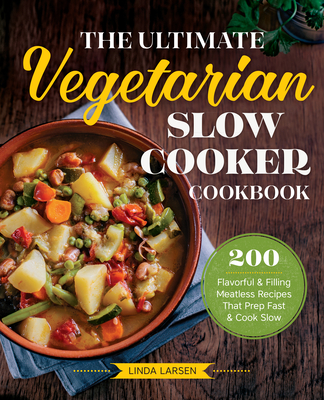 The Ultimate Vegetarian Slow Cooker Cookbook: 200 Flavorful and Filling Meatless Recipes That Prep Fast and Cook Slow By Linda Larsen Cover Image