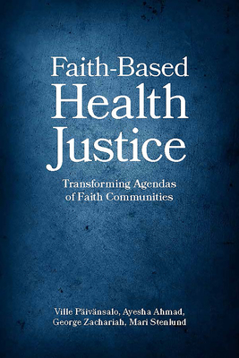 Faith-Based Health Justice: Transforming Agendas of Faith Communities By Ville Päivänsalo (Editor), Ayesha Ahmad (Editor), George Zachariah (Editor) Cover Image