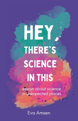 Hey, There's Science In This: Essays about science in unexpected places Cover Image