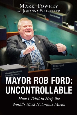 Mayor Rob Ford: Uncontrollable: How I Tried to Help the World's Most Notorious Mayor Cover Image