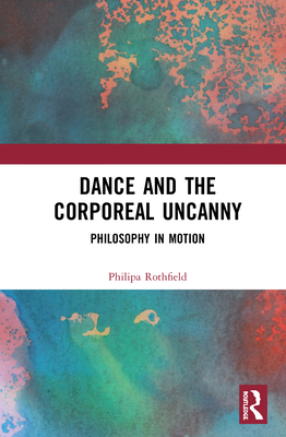 Dance and the Corporeal Uncanny: Philosophy in Motion By Philipa Rothfield Cover Image