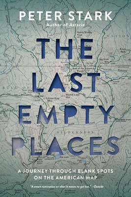 The Last Empty Places: A Journey Through Blank Spots on the American Map By Peter Stark Cover Image