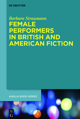 Female Performers in British and American Fiction (Buchreihe Der Anglia / Anglia Book #58) Cover Image