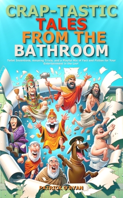 Crap-tastic Tales from the Bathroom: Toilet Inventions, Amusing Trivia, and a Playful Mix of Fact and Fiction for Your Entertainment in the Loo! (Idea