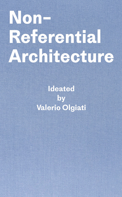 Non-Referential Architecture: Ideated by Valerio Olgiati and Written by Markus Breitschmid Cover Image