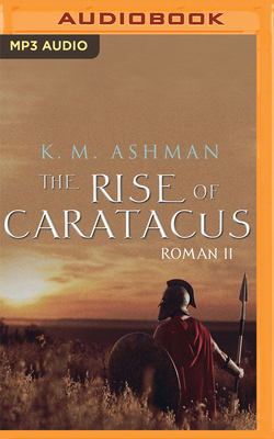 Roman II: The Rise of Caratacus (Roman Chronicles #2) By K. M. Ashman, Ciaran Saward (Read by) Cover Image