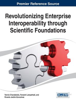 Revolutionizing Enterprise Interoperability through Scientific Foundations By Yannis Charalabidis (Editor), Fenareti Lampathaki (Editor), Ricardo Jardim-Goncalves (Editor) Cover Image