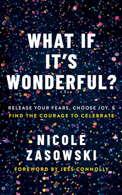 What If It's Wonderful?: Release Your Fears, Choose Joy, and Find the Courage to Celebrate By Nicole Zasowski, Jess Connolly (Foreword by), Nicole Zasowski (Read by) Cover Image