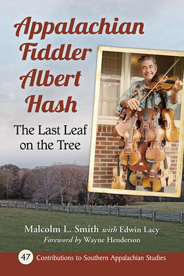 Appalachian Fiddler Albert Hash: The Last Leaf on the Tree (Contributions to Southern Appalachian Studies #47)