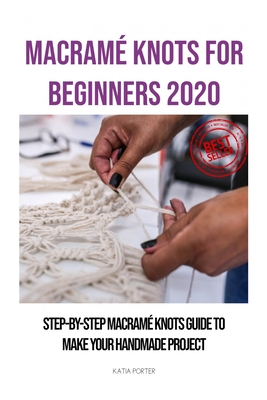Macramé Knots for Beginners 2020: Step-by-Step Macramé Knots Guide to Make Your Handmade Project Cover Image
