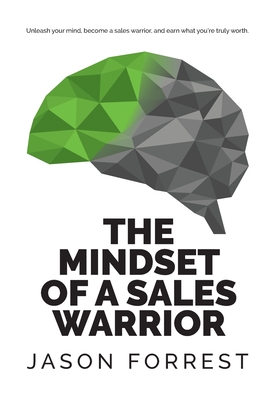 The Mindset of a Sales Warrior: Unleash your mind, become a sales warrior, and earn what you're truly worth. By Jason Saunders Forrest Cover Image