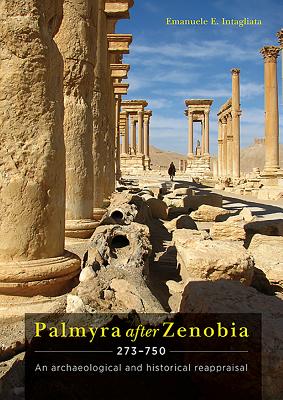 Palmyra After Zenobia Ad 273-750: An Archaeological and Historical Reappraisal By Emanuele E. Intagliata Cover Image