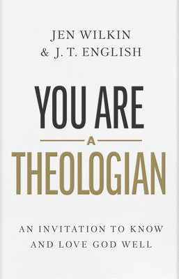 You Are a Theologian: An Invitation to Know and Love God Well By J.T. English, Jen Wilkin Cover Image