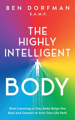 The Highly Intelligent Body: How Listening to Your Body Helps You Heal and Connect to Your True Life Path Cover Image