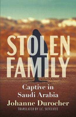 Stolen Family: Captive in Saudi Arabia By Johanne Durocher, Julie Roy (With), Jc Sutcliffe (Translator) Cover Image