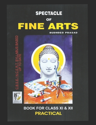 Spectacle of Fine Art: PRACTICAL BOOK: CBSE Class-11&12: Text Book of Drawing, Painting, Sculpture, Graphics, Applied Art/Commercial Art pres