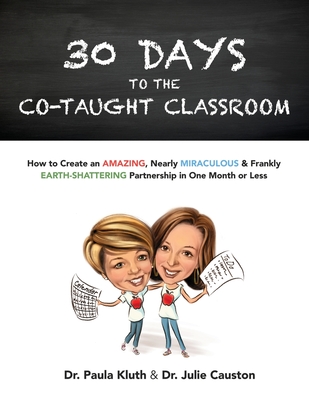 30 Days to the Co-taught Classroom: How to Create an Amazing, Nearly Miraculous & Frankly Earth-Shattering Partnership in One Month or Less By Julie Causton, Paula Kluth Cover Image