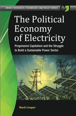 The Political Economy of Electricity: Progressive Capitalism and the Struggle to Build a Sustainable Power Sector (Energy Resources) Cover Image