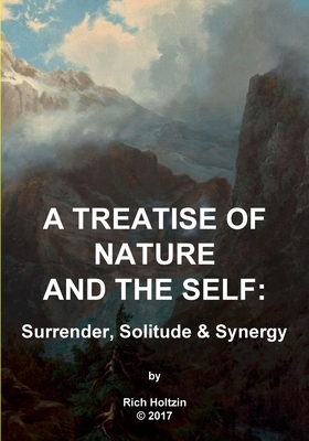 A Treatise Of Nature & The Self: Surrender, Solitude & Synergy By Rich Holtzin Cover Image