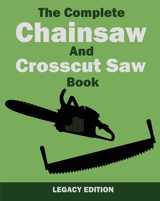The Complete Chainsaw and Crosscut Saw Book (Legacy Edition): Saw Equipment, Technique, Use, Maintenance, And Timber Work (Library of American Outdoors Classics #14)