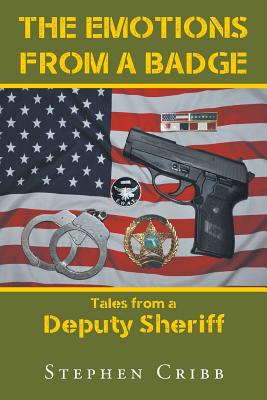 The Emotions from a Badge: Tales from a Deputy Sheriff By Stephen Cribb Cover Image