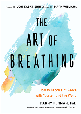 The Art of Breathing: How to Become at Peace with Yourself and the World By Danny Penman, Jon Kabat-Zinn (Foreword by), Mark Williams (Afterword by) Cover Image
